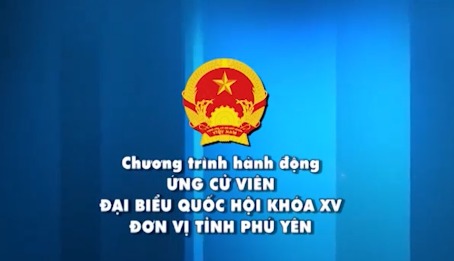 Chương trình hành động ỨNG CỬ VIÊN ĐBQH KHOÁ XV - ĐƠN VỊ TỈNH PHÚ YÊN - ĐƠN VỊ BẦU CỬ SỐ 1